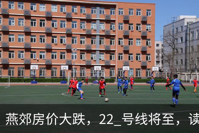 燕郊房价大跌，22 号线将至，读懂站点逻辑，片区涨跌分化。
